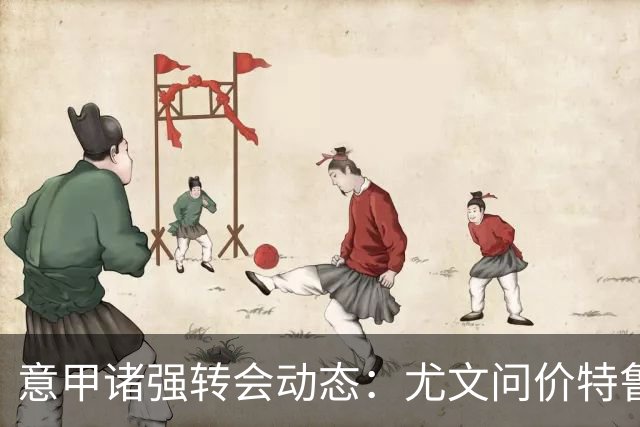 意甲诸强转会动态：尤文问价特鲁宾，米兰错失新星，加拉塔萨雷盯上德布劳内